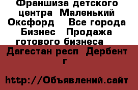 Франшиза детского центра «Маленький Оксфорд» - Все города Бизнес » Продажа готового бизнеса   . Дагестан респ.,Дербент г.